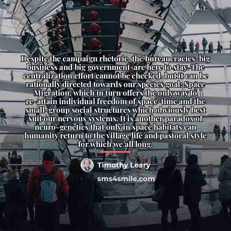 “Despite the campaign rhetoric, the bureaucracies-big business and big government-are…” quote by Timothy Leary