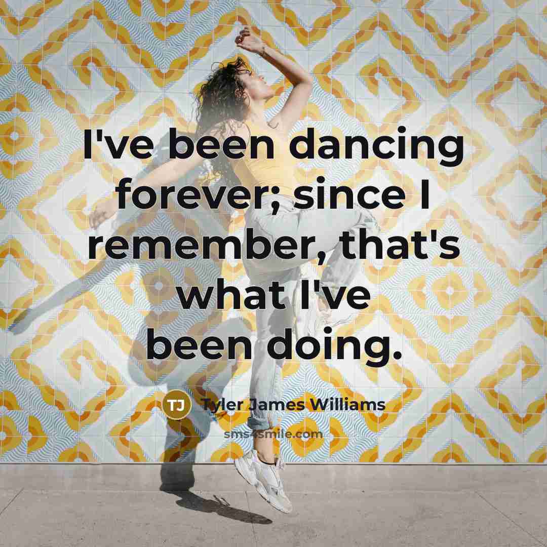 “I've been dancing forever; since I remember, that's what I've…” quote by Tyler James Williams