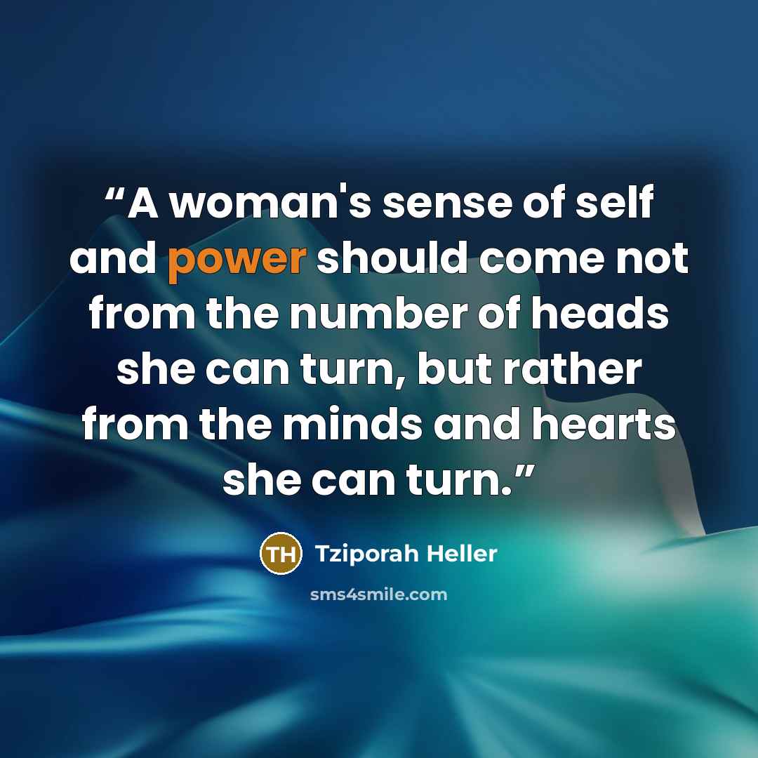 “A woman's sense of self and power should come not from the number of heads she can turn, but rather from the minds and hearts she can turn.” quote by Tziporah Heller