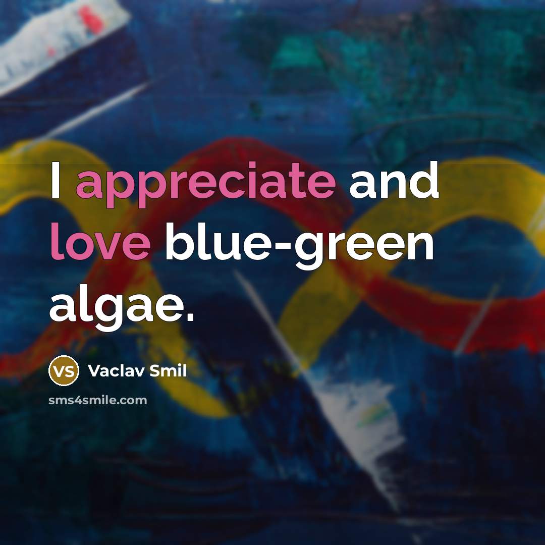 “I appreciate and love blue-green algae.” quote by Vaclav Smil