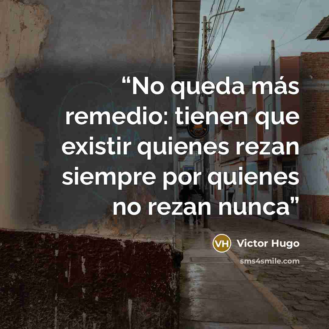 “No queda más remedio: tienen que existir quienes rezan siempre por quienes no rezan nunca” quote by Victor Hugo