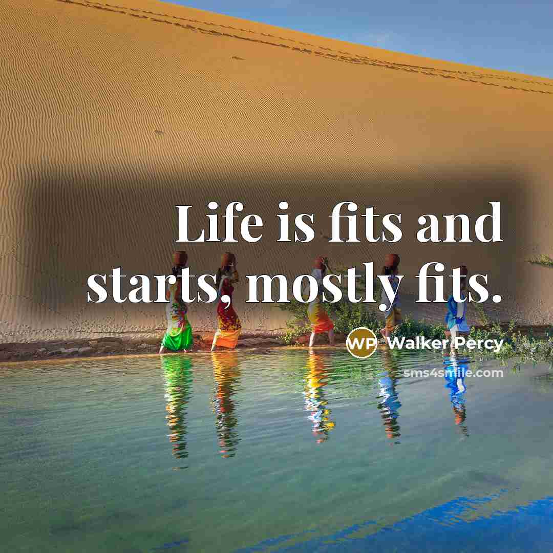 “Life is fits and starts, mostly fits.…” quote by Walker Percy