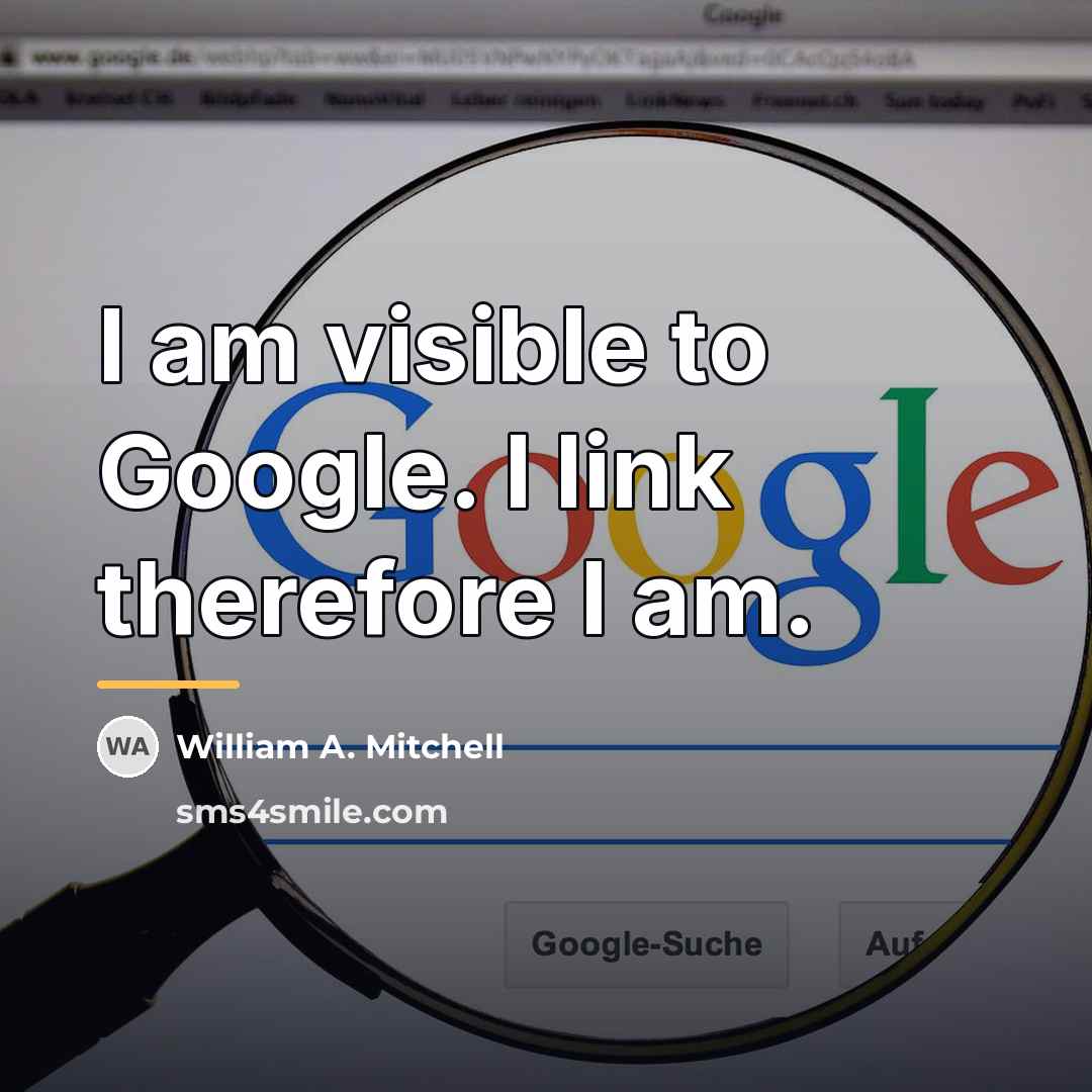 “I am visible to Google. I link therefore I am.…” quote by William A. Mitchell