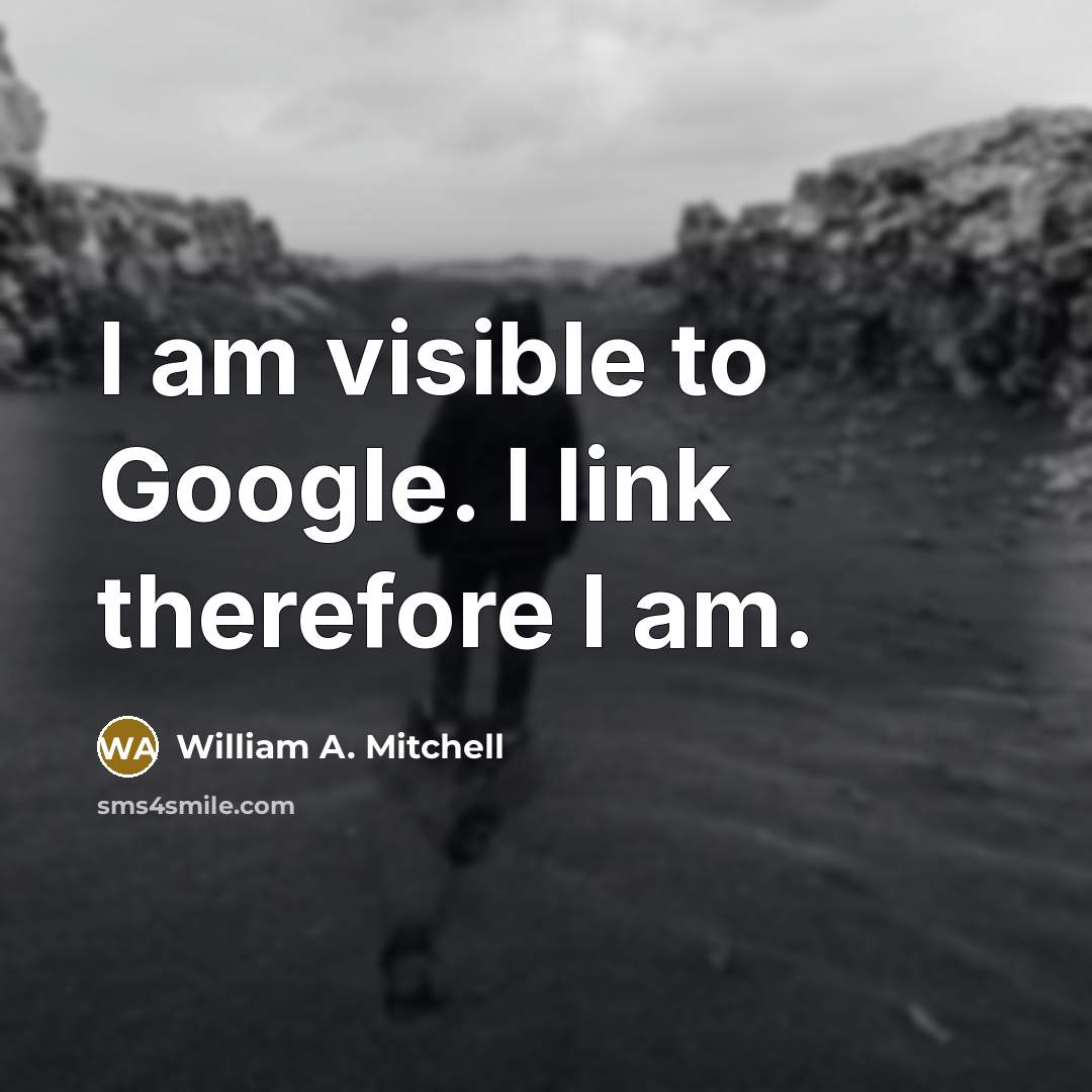 “I am visible to Google. I link therefore I am.” quote by William A. Mitchell