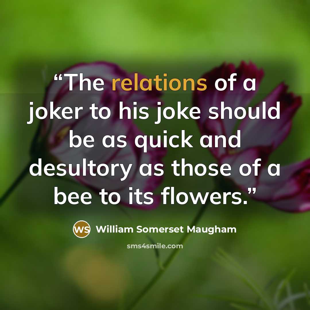 “The relations of a joker to his joke should be as quick and desultory as those of a bee to its flowers.” quote by William Somerset Maugham