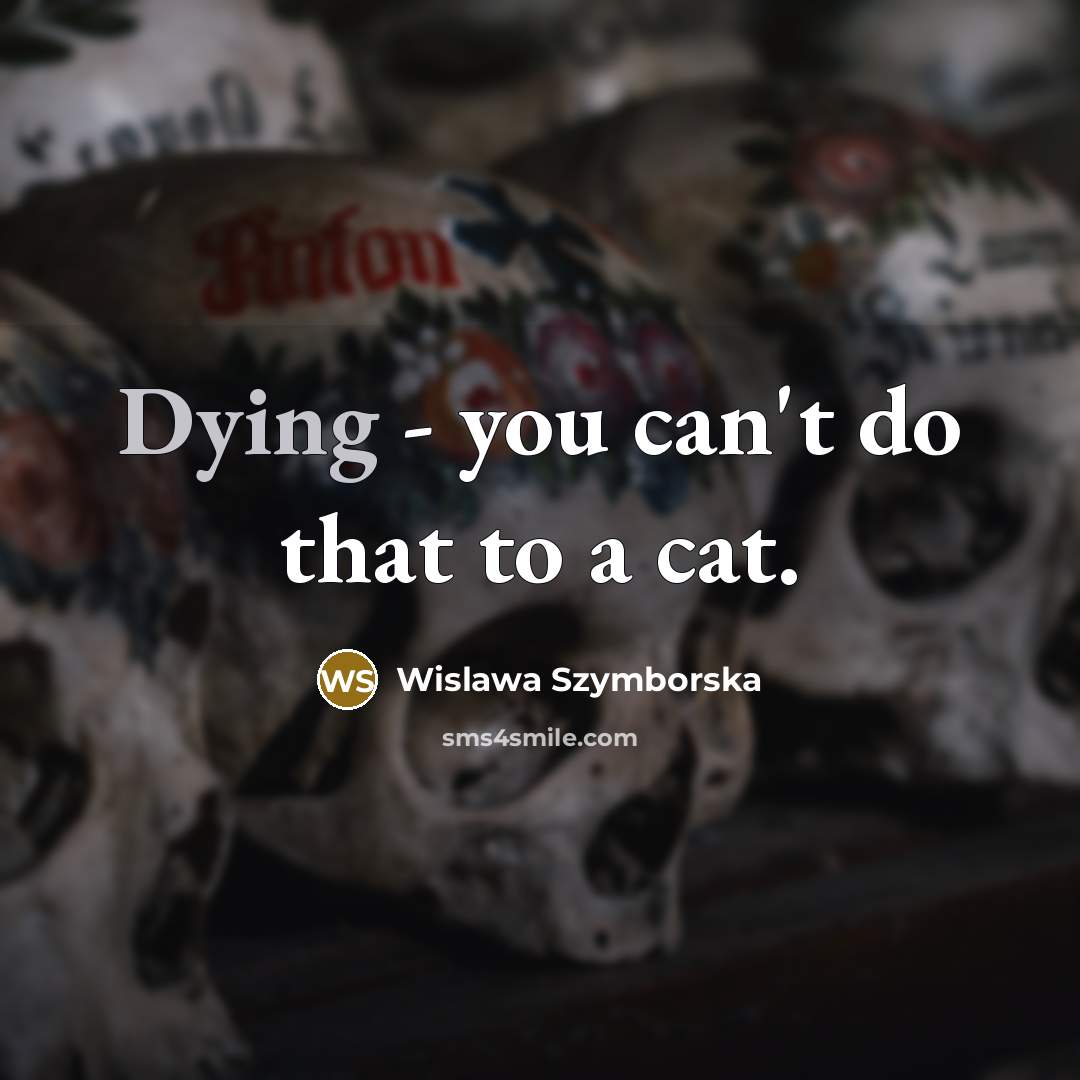 “Dying - you can't do that to a cat.…” quote by Wislawa Szymborska