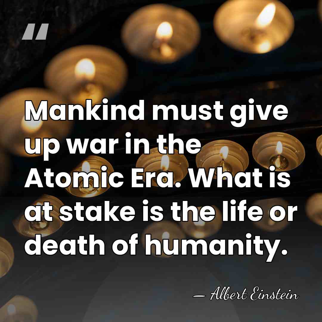 Mankind must give up war in the Atomic Era. What is at&hellip; - Albert Einstein