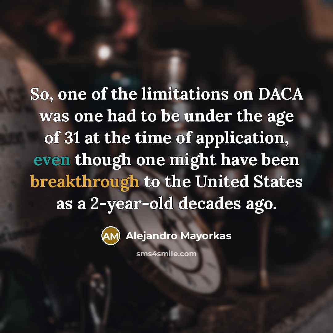 “So, one of the limitations on DACA was one had…” quote by Alejandro Mayorkas
