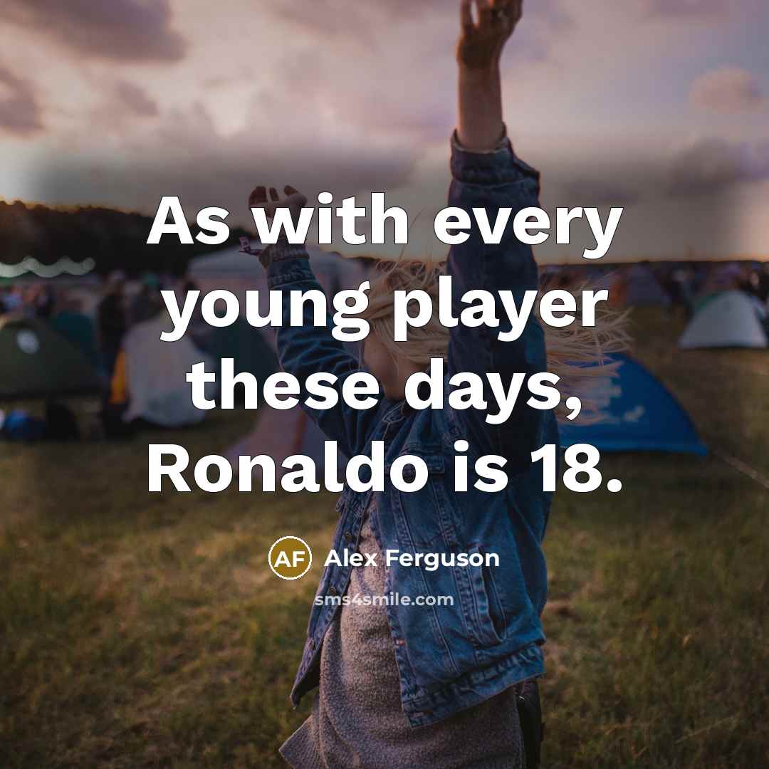 “As with every young player these days, Ronaldo is 18.…” quote by Alex Ferguson