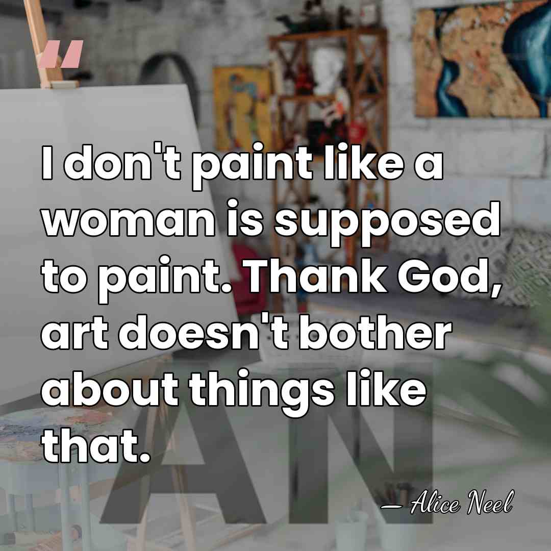 I don't paint like a woman is supposed to paint. Thank God,&hellip; - Alice Neel