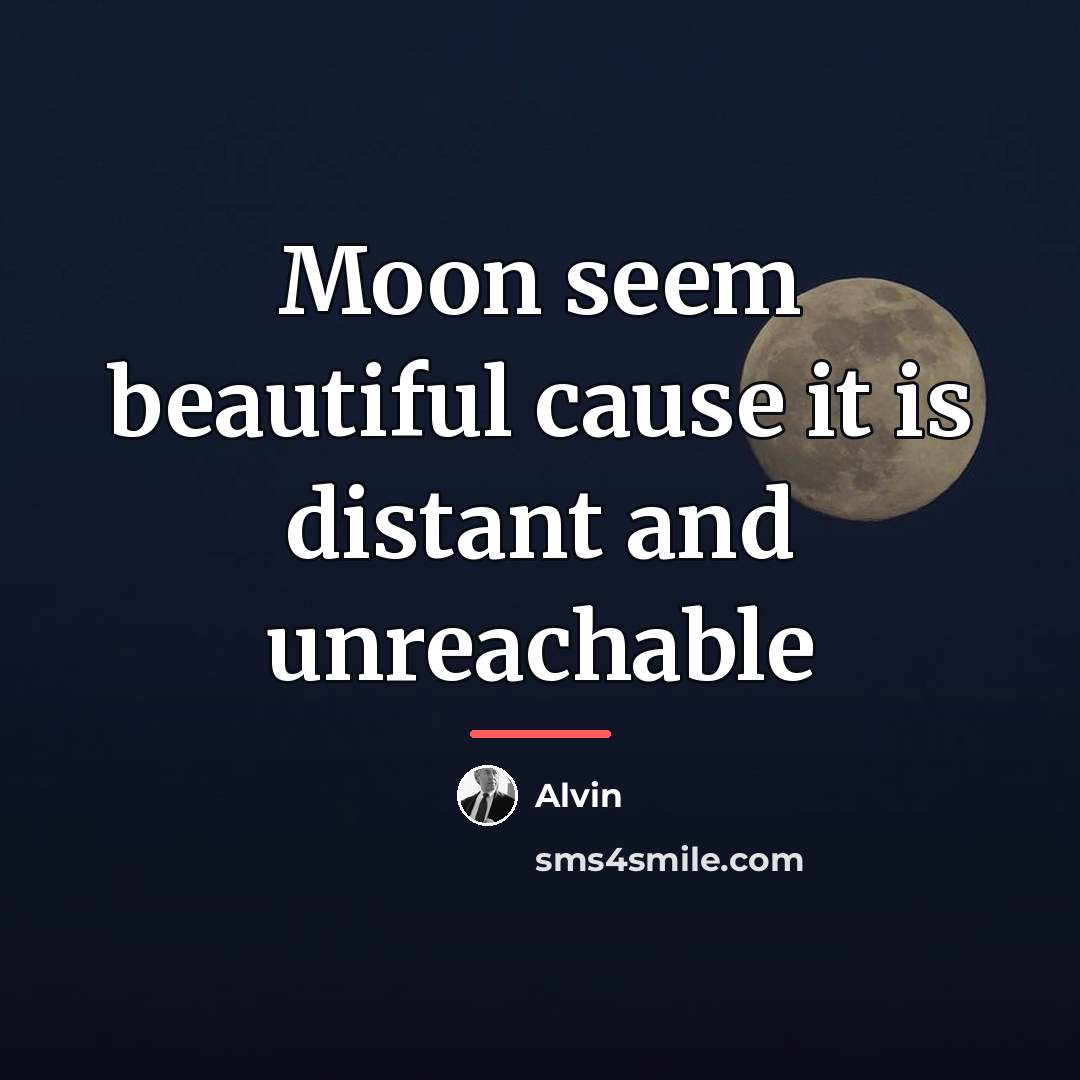 “Moon seem beautiful cause it is distant and unreachable…” quote by Alvin