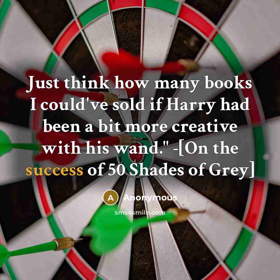 “Just think how many books I could've sold if Harry…” quote by Anonymous
