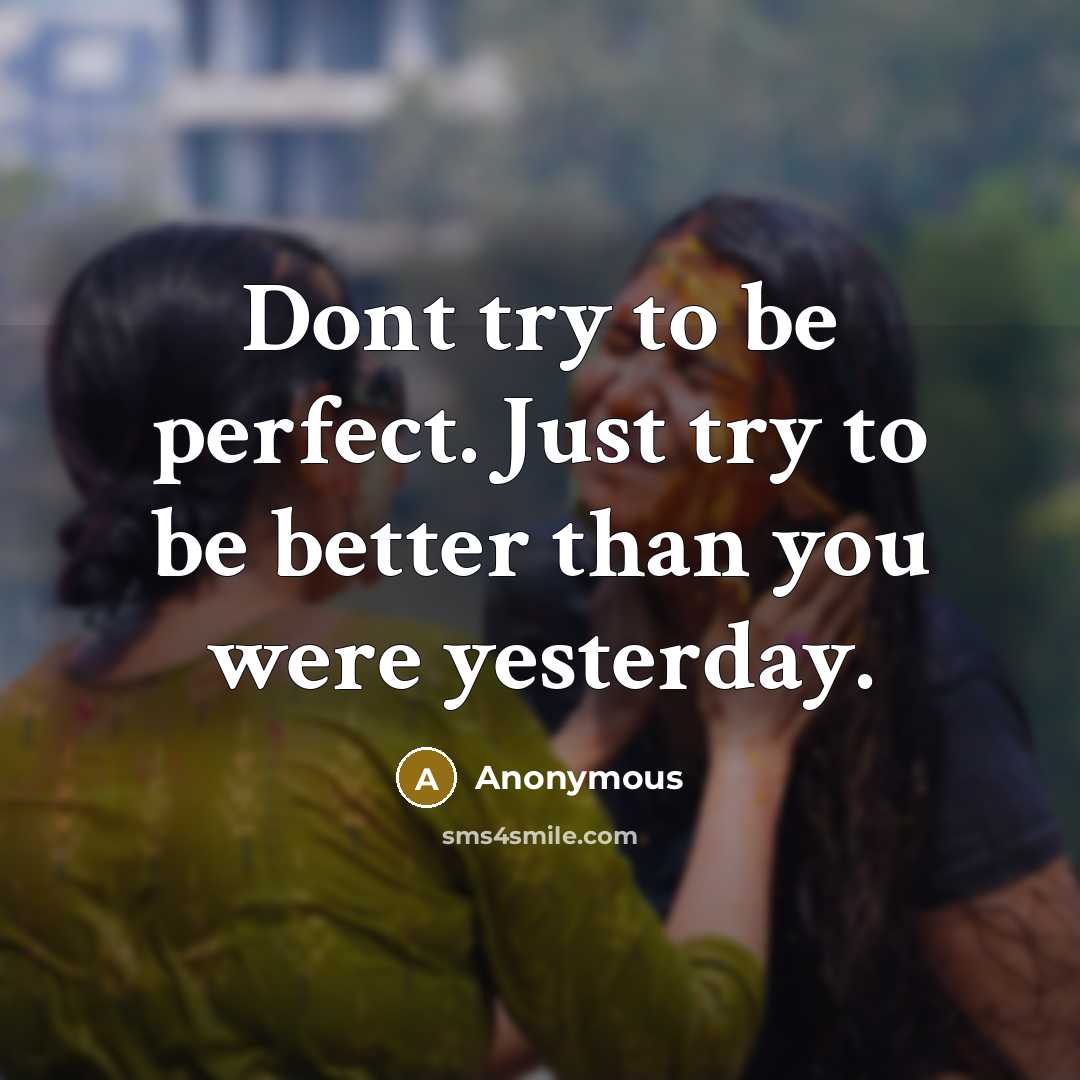 “Dont try to be perfect. Just try to be better…” quote by Anonymous