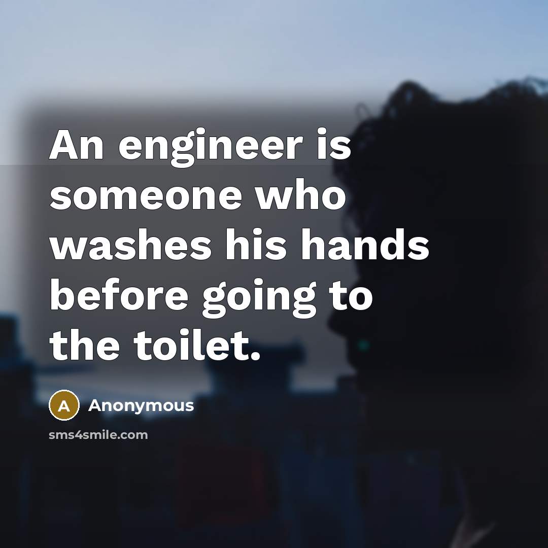 “An engineer is someone who washes his hands before going to the toilet.” quote by Anonymous