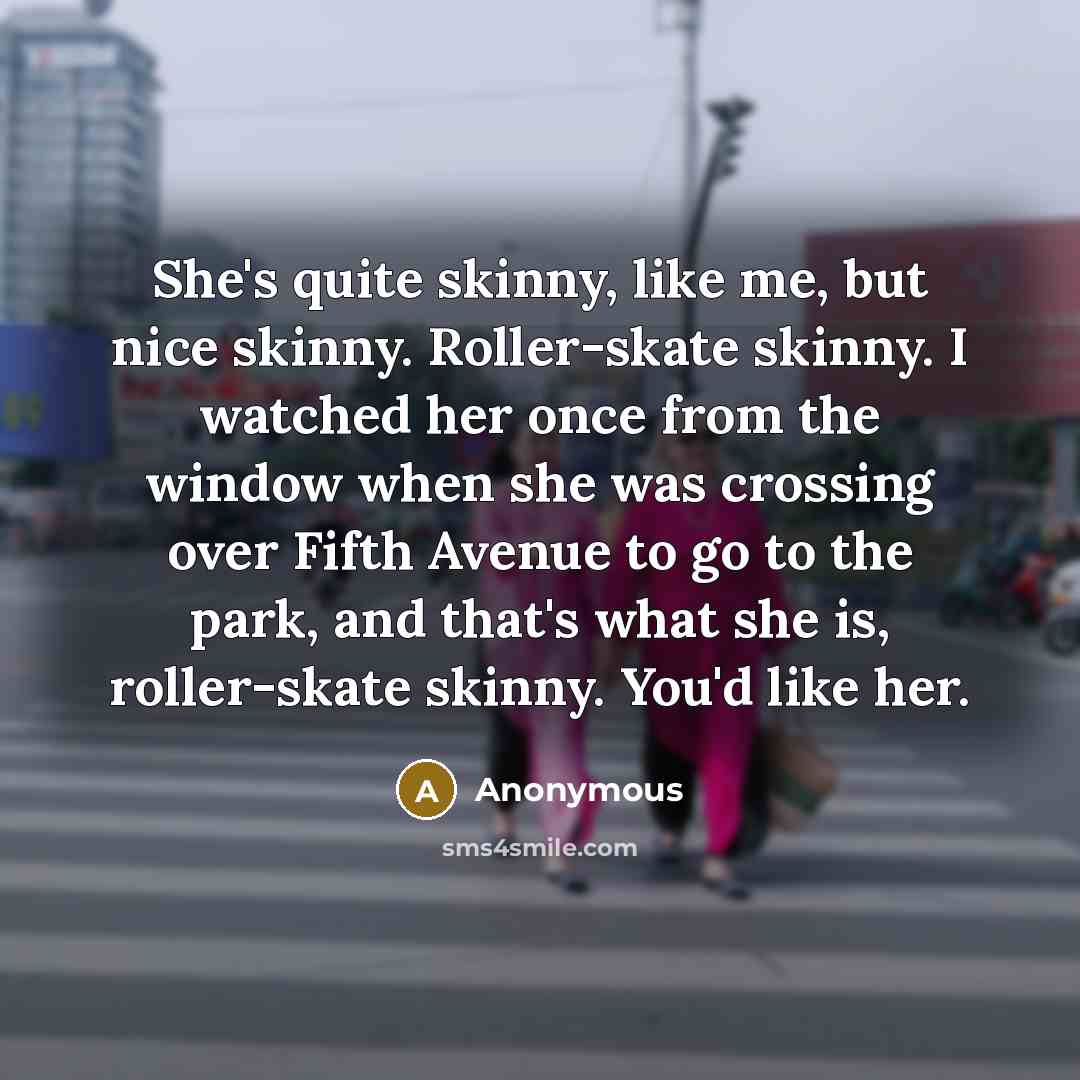 “She's quite skinny, like me, but nice skinny. Roller-skate skinny.…” quote by Anonymous