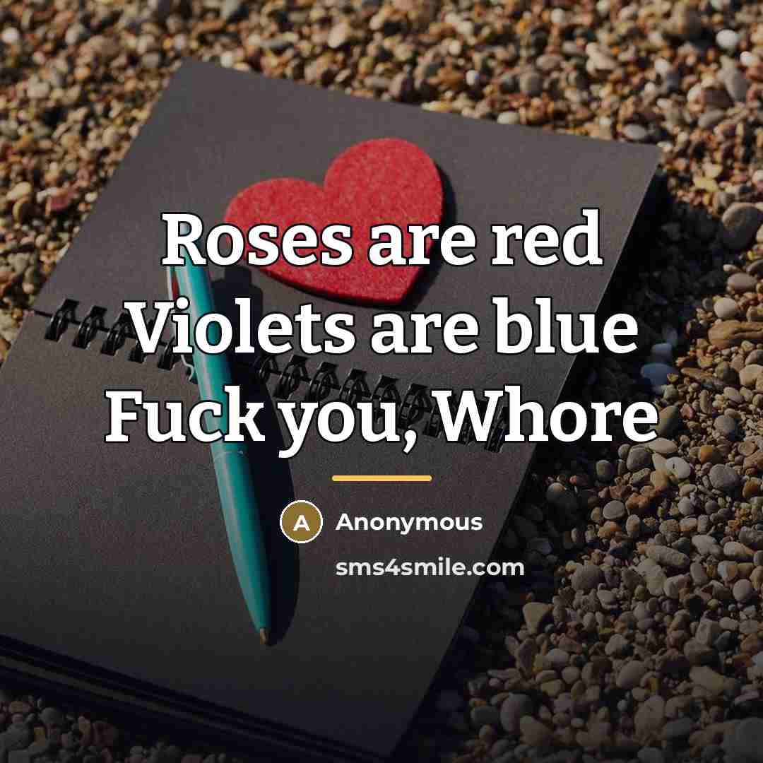“Roses are red Violets are blue Fuck you, Whore…” quote by Anonymous