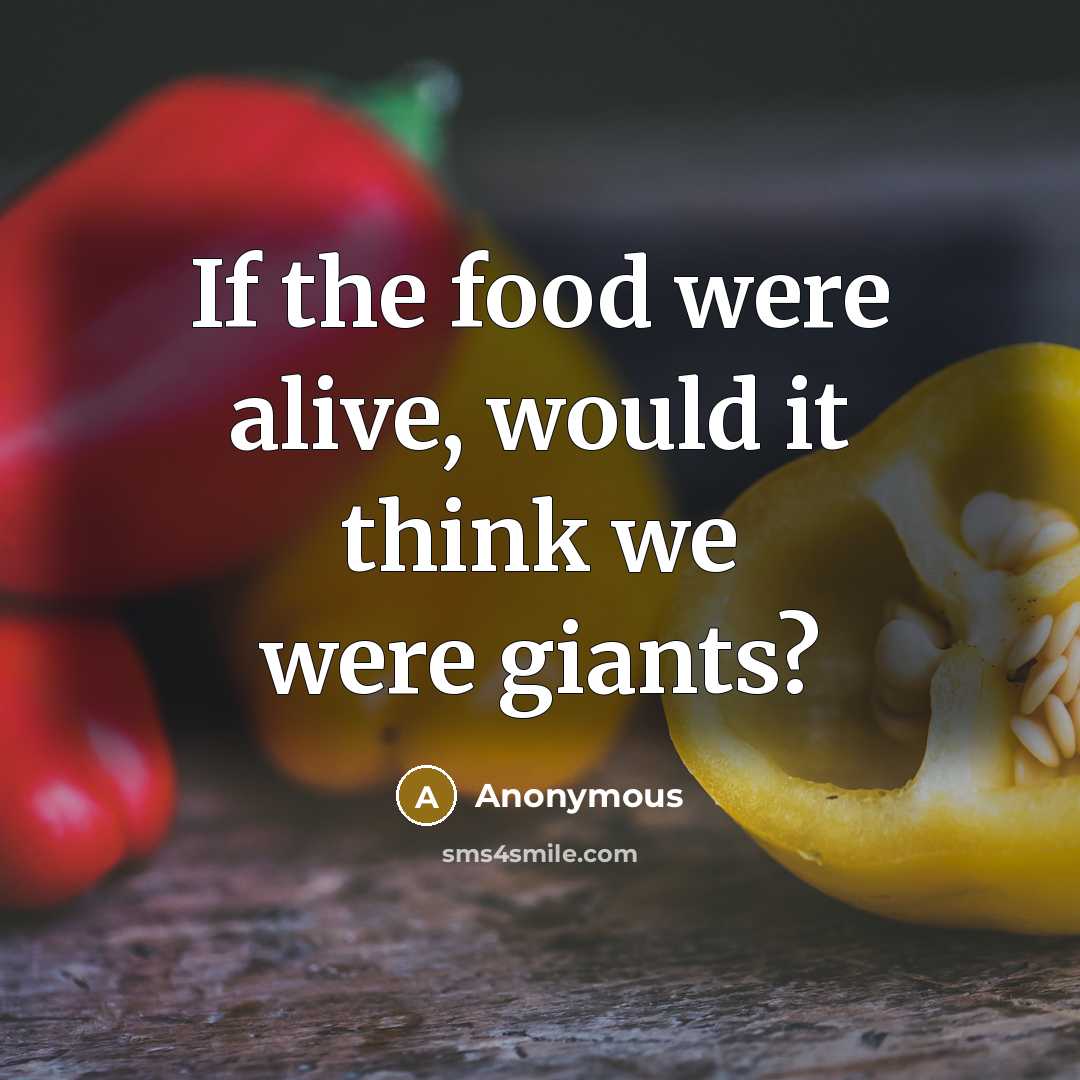 “If the food were alive, would it think we were…” quote by Anonymous
