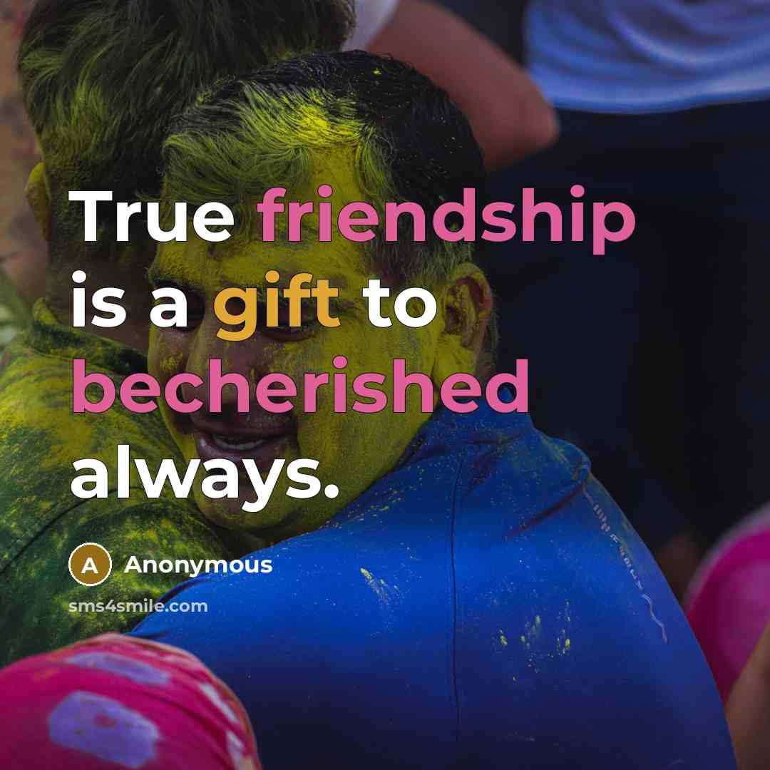 “True friendship is a gift to becherished always.” quote by Anonymous