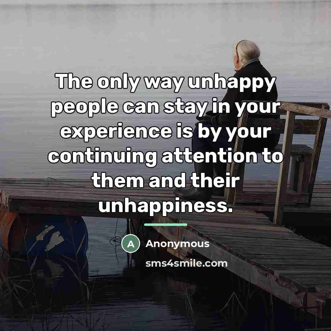 “The only way unhappy people can stay in your experience…” quote by Anonymous