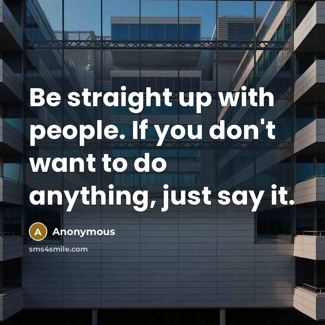 “Be straight up with people. If you don't want to do anything, just say it.” quote by Anonymous
