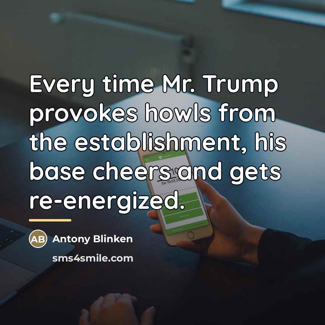 “Every time Mr. Trump provokes howls from the establishment, his…” quote by Antony Blinken