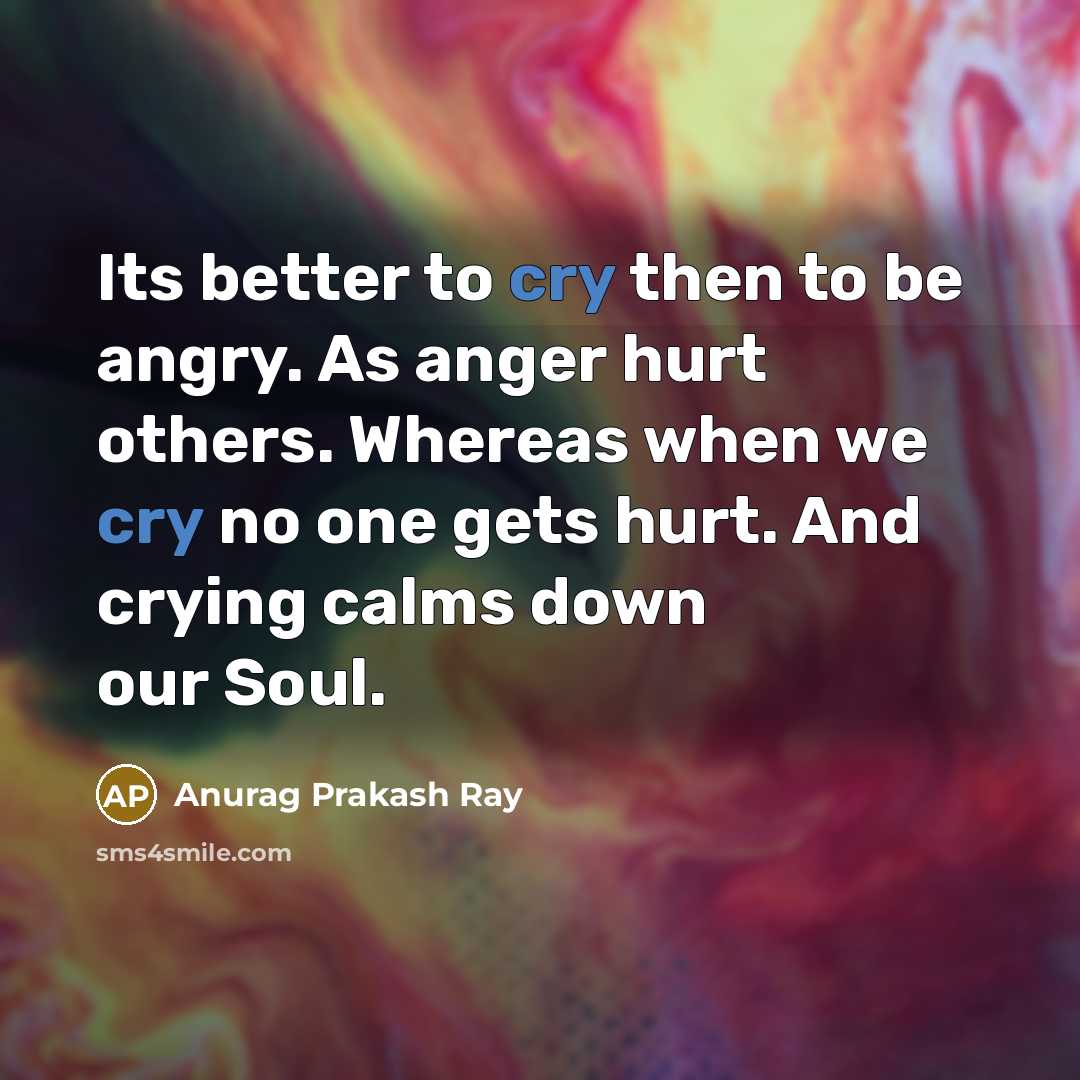 “Its better to cry then to be angry. As anger…” quote by Anurag Prakash Ray