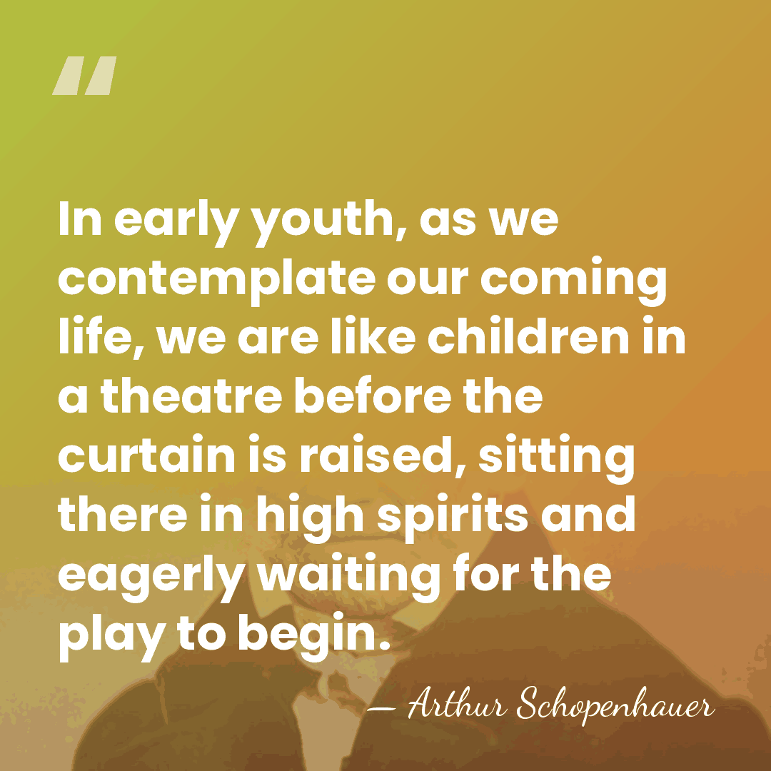 In early youth, as we contemplate our coming life, we are like&hellip; - Arthur Schopenhauer