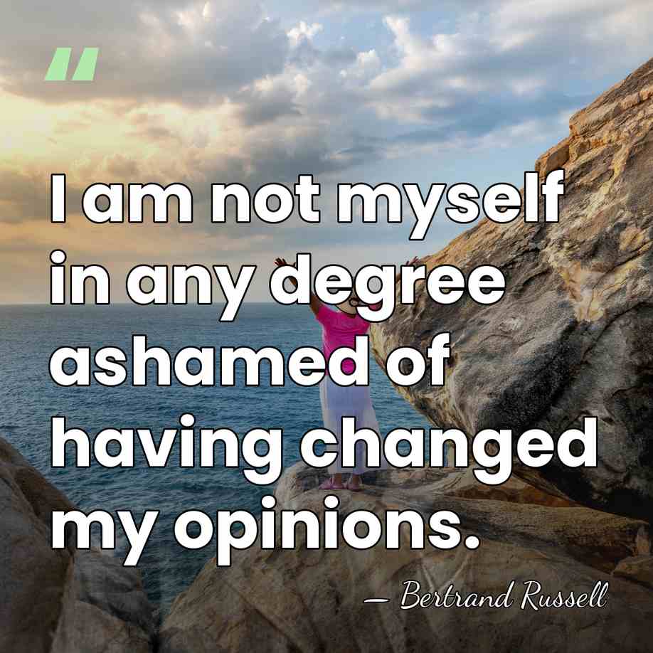 I am not myself in any degree ashamed of having changed my&hellip; - Bertrand Russell