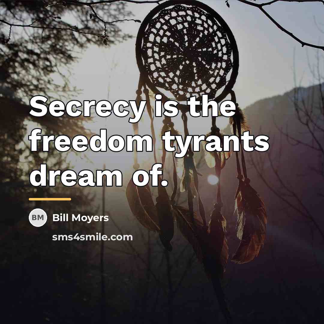 “Secrecy is the freedom tyrants dream of.…” quote by Bill Moyers
