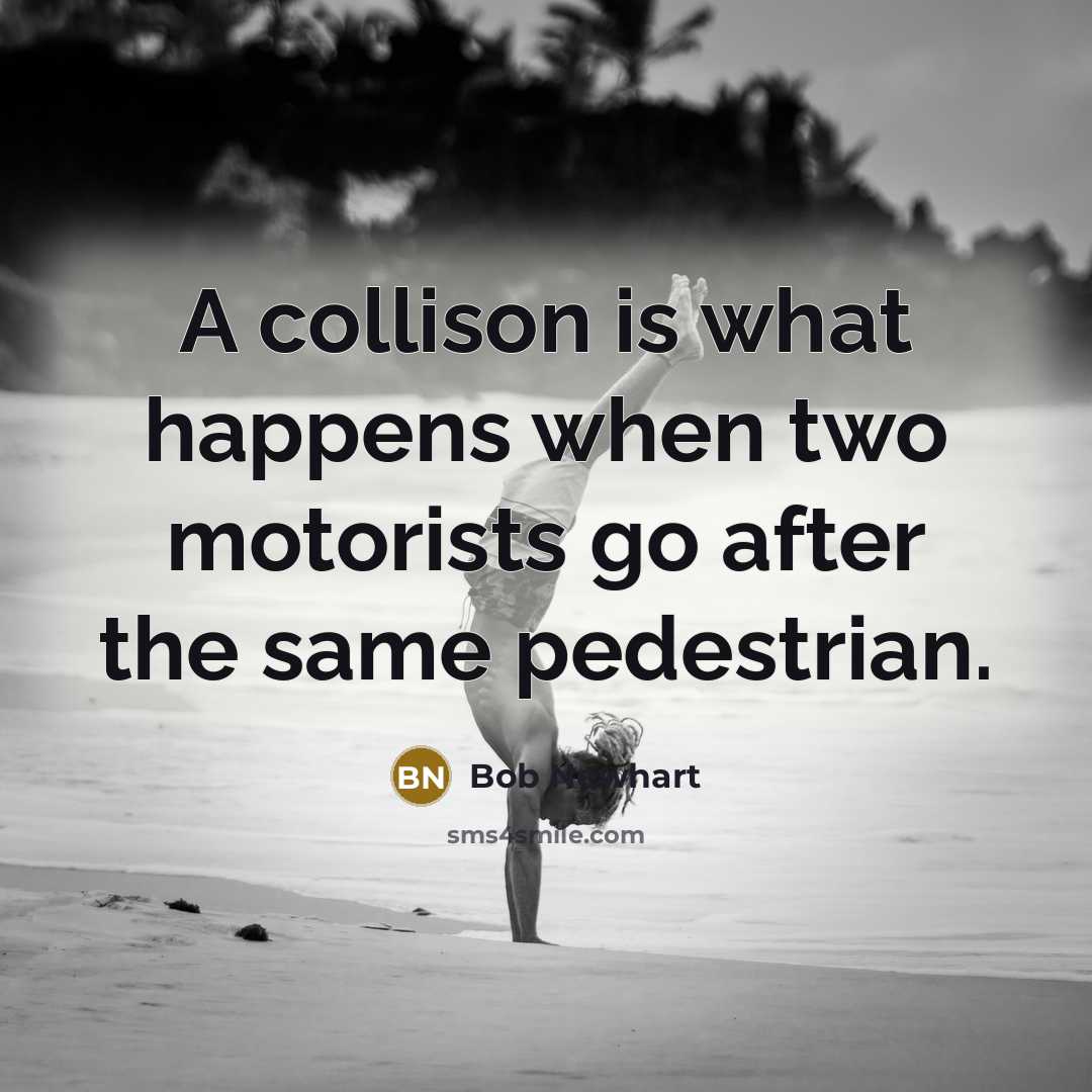 “A collison is what happens when two motorists go after…” quote by Bob Newhart