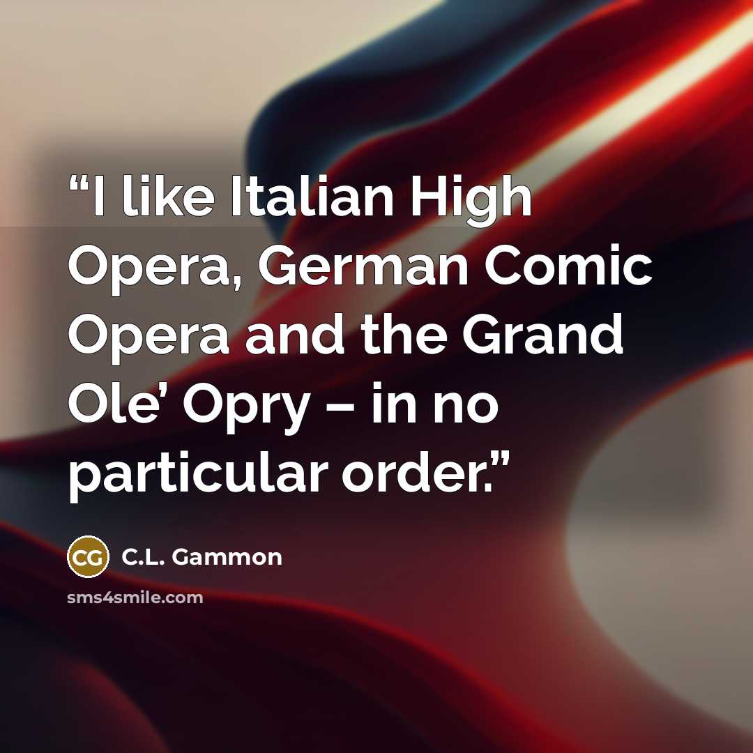 “I like Italian High Opera, German Comic Opera and the Grand Ole’ Opry – in no particular order.” quote by C.L. Gammon