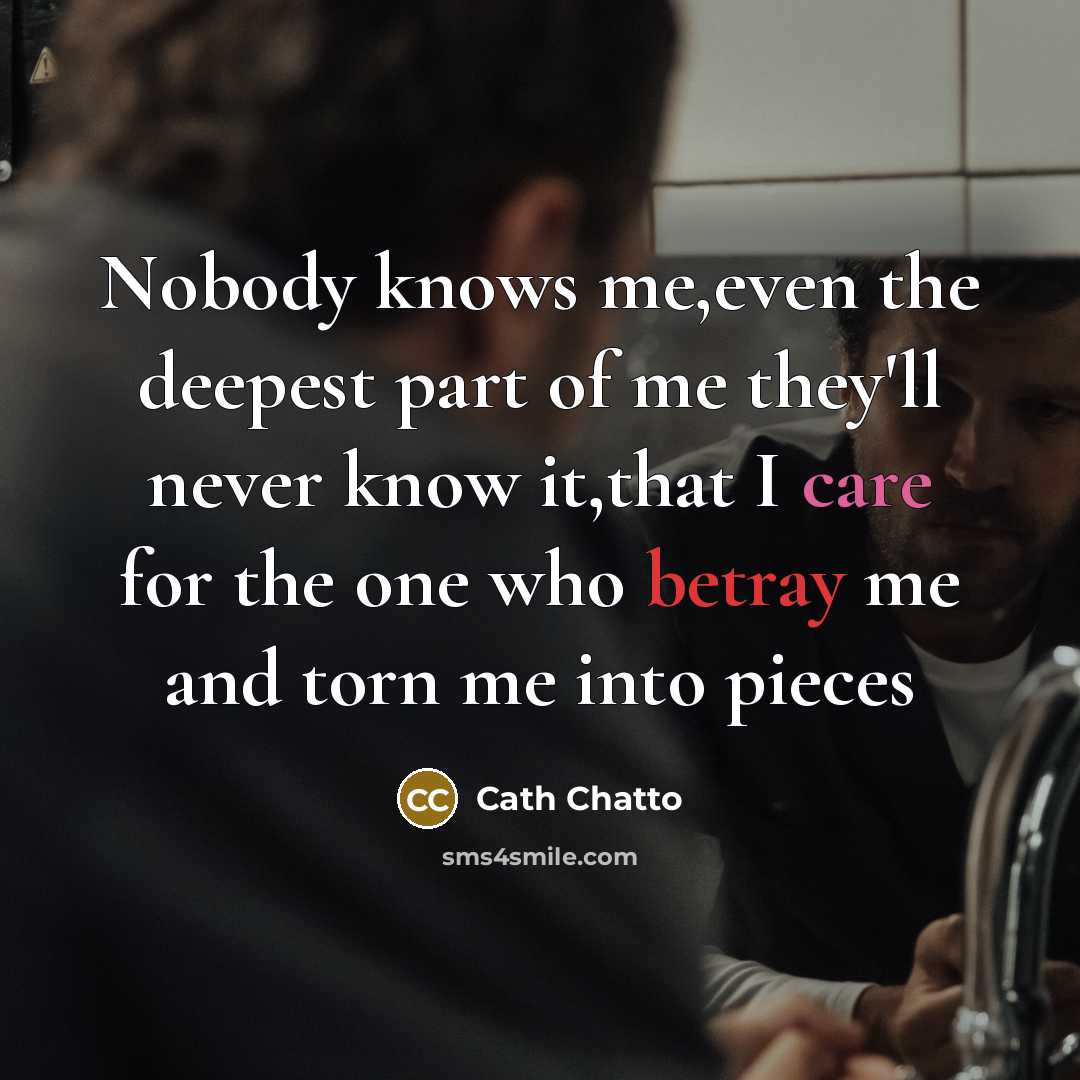 “Nobody knows me,even the deepest part of me they'll never know it,that I care for the one who betray me and torn me into pieces” quote by Cath Chatto