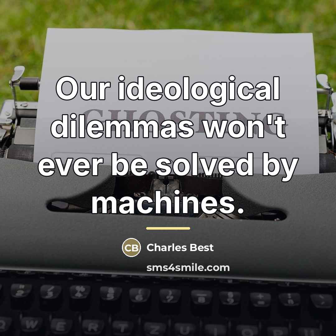 “Our ideological dilemmas won't ever be solved by machines.…” quote by Charles Best