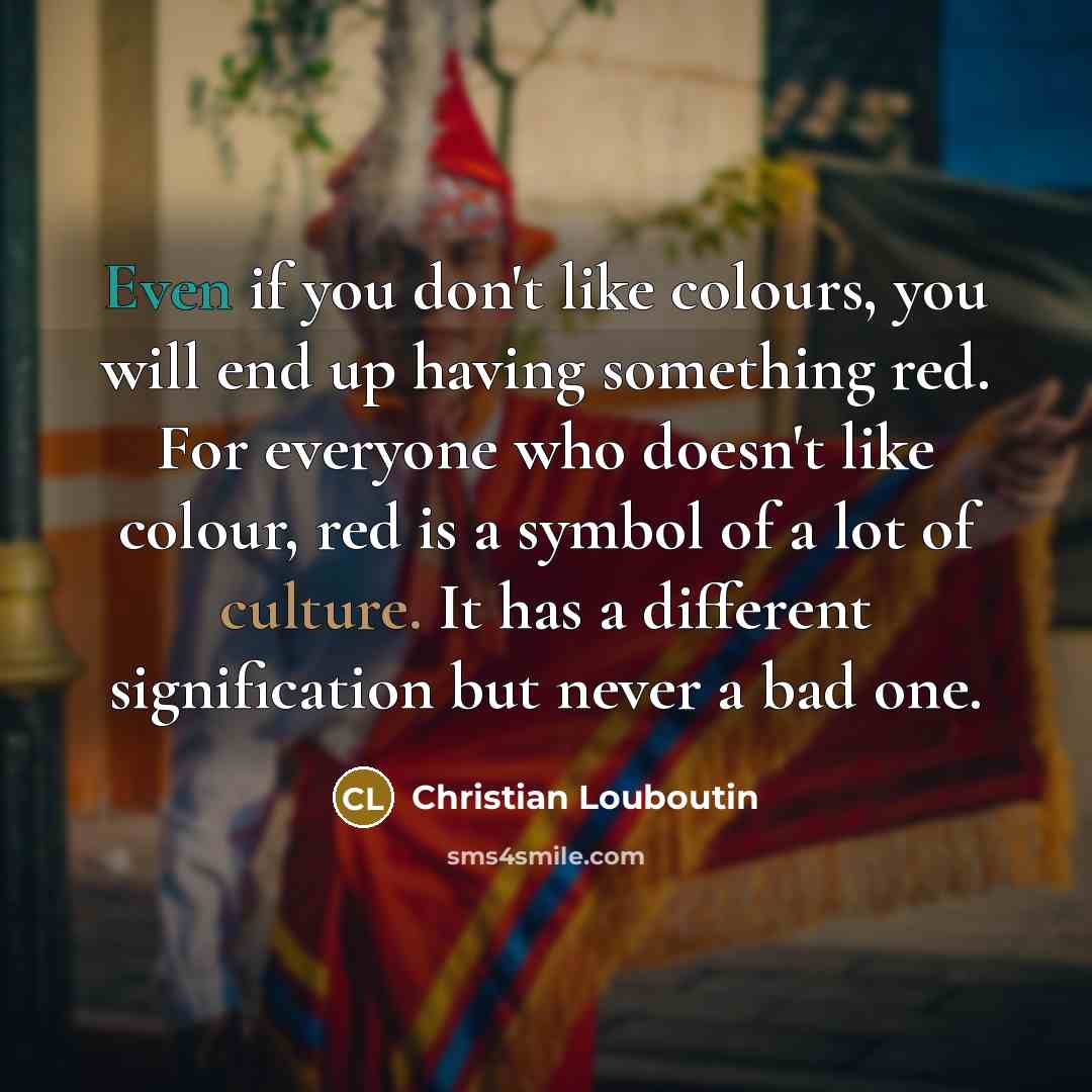 “Even if you don't like colours, you will end up…” quote by Christian Louboutin