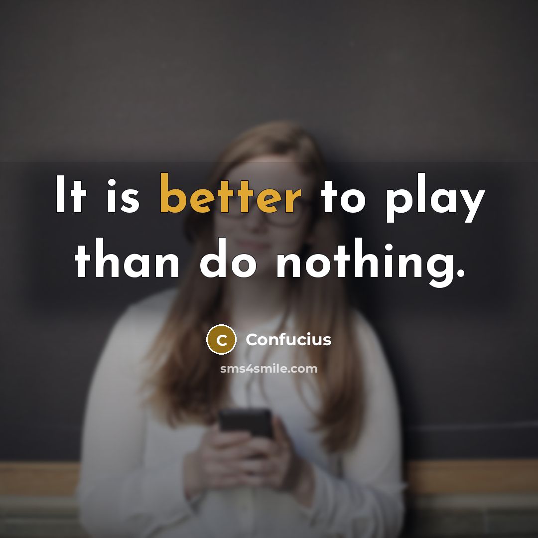 “It is better to play than do nothing.” quote by Confucius