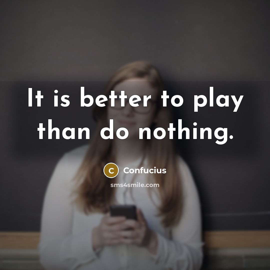 “It is better to play than do nothing.…” quote by Confucius