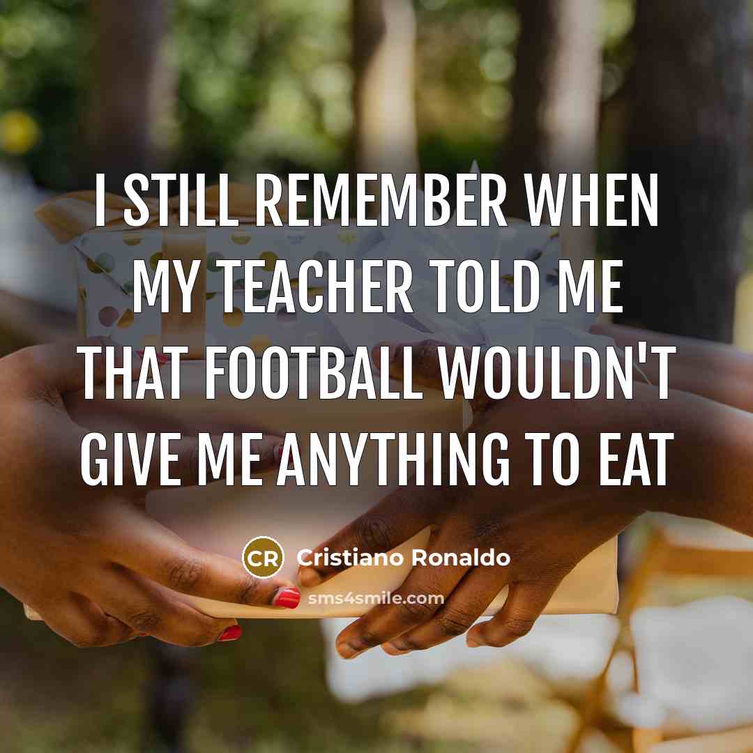 “I still remember when my teacher told me that football…” quote by Cristiano Ronaldo