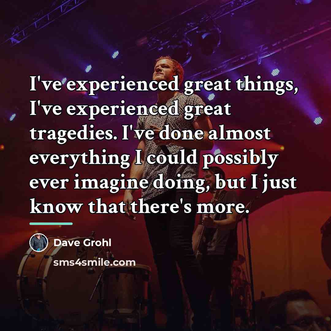 “I've experienced great things, I've experienced great tragedies. I've done…” quote by Dave Grohl