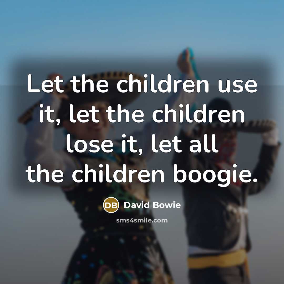 “Let the children use it, let the children lose it,…” quote by David Bowie