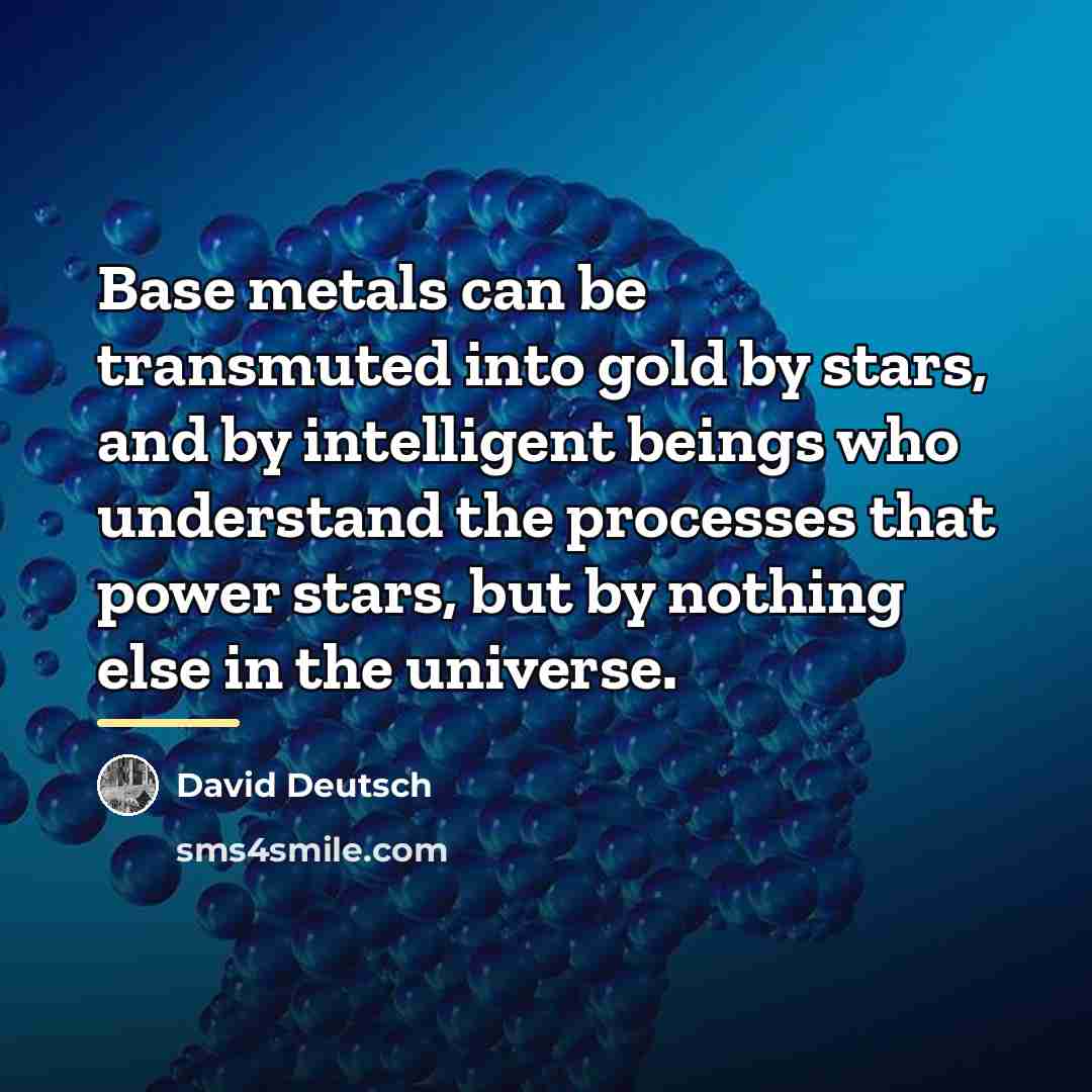 “Base metals can be transmuted into gold by stars, and…” quote by David Deutsch