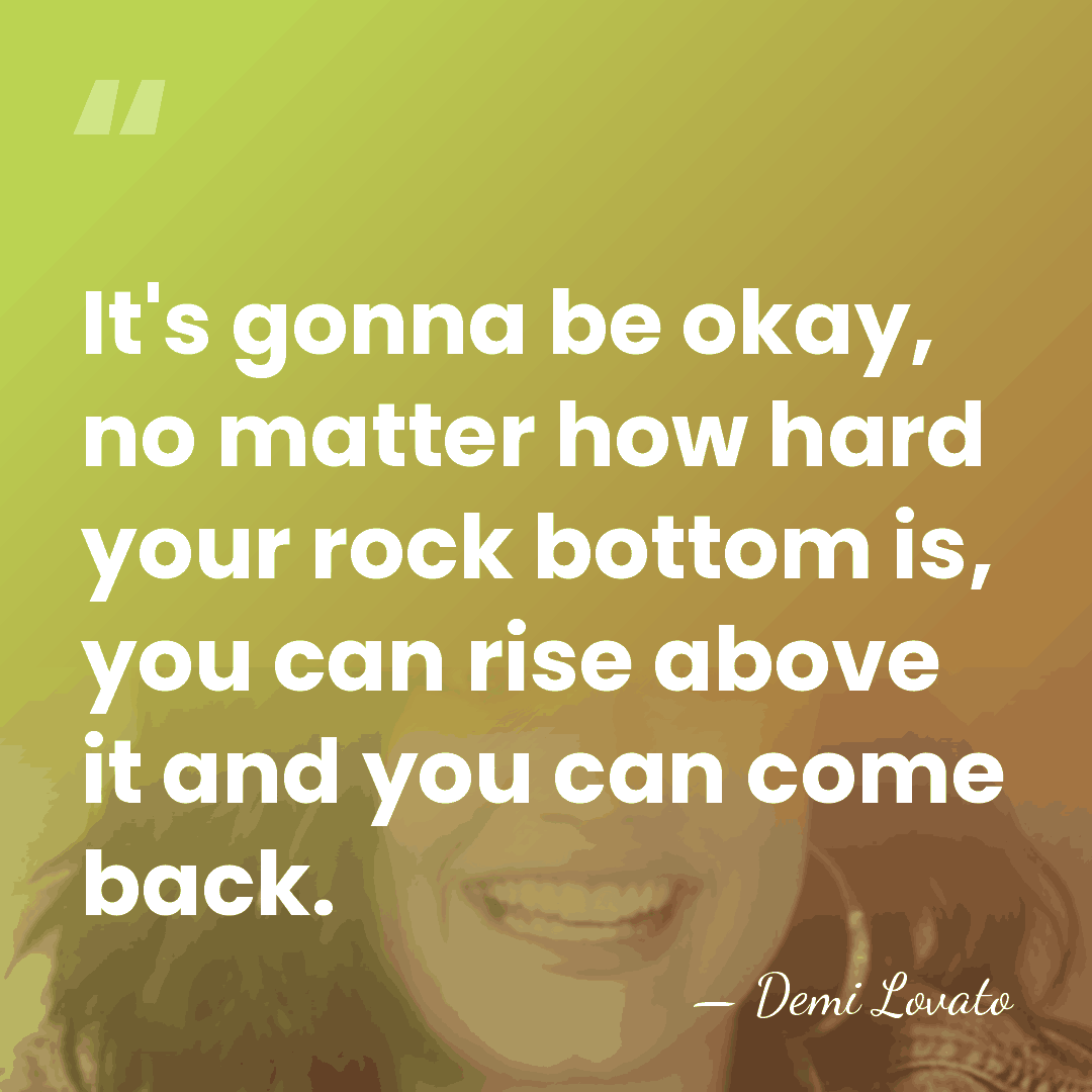It's gonna be okay, no matter how hard your rock bottom is,&hellip; - Demi Lovato