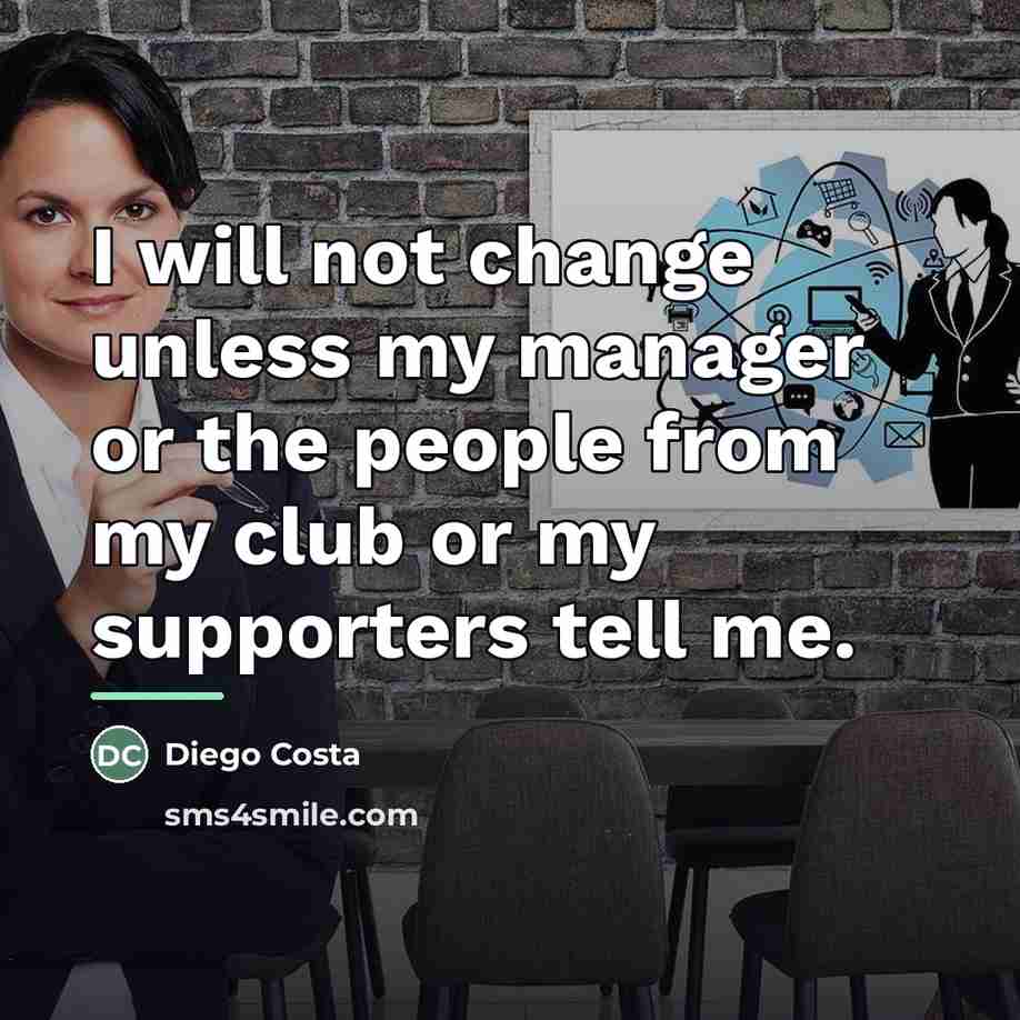 “I will not change unless my manager or the people…” quote by Diego Costa