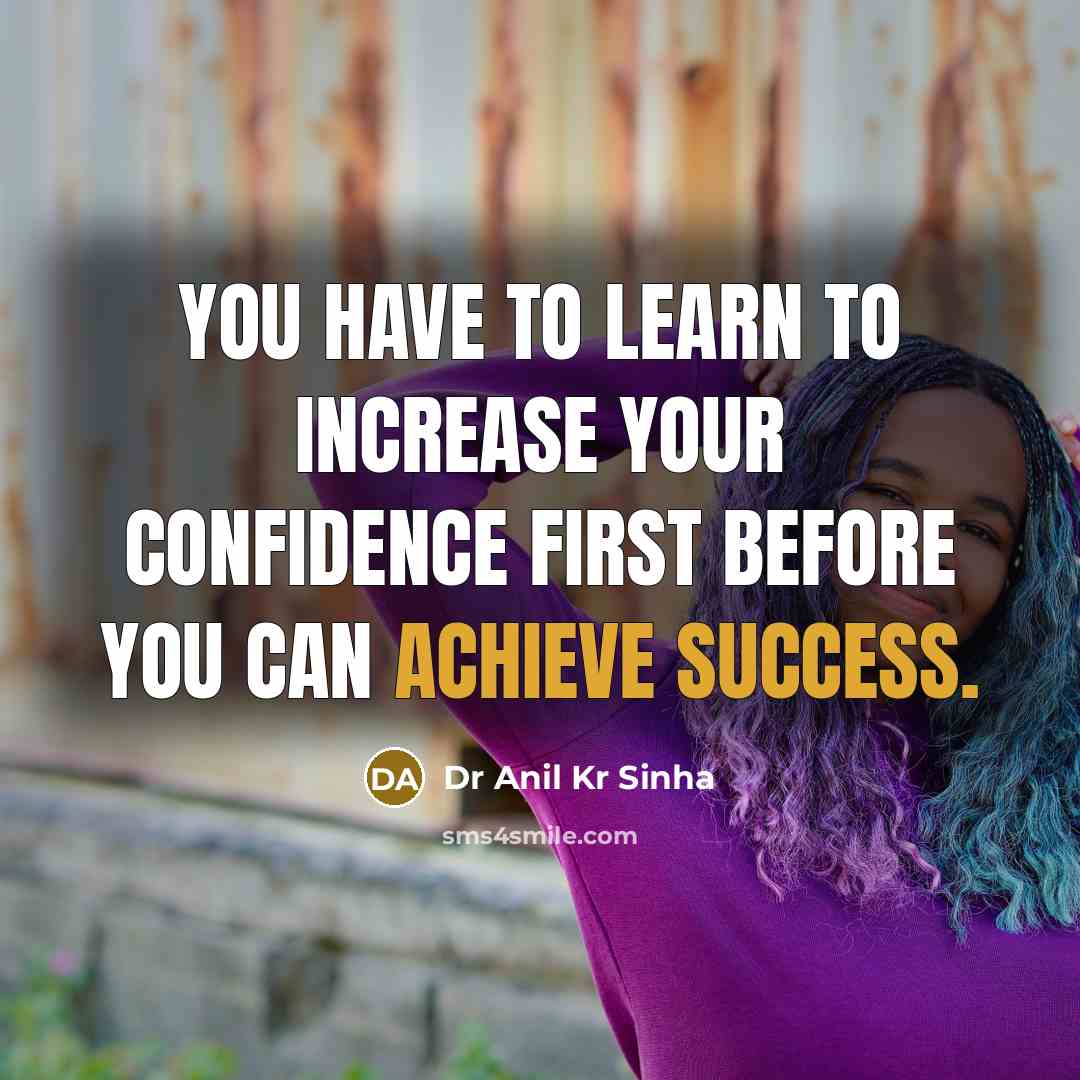 “You have to learn to increase your confidence first before you can achieve success.” quote by Dr Anil Kr Sinha