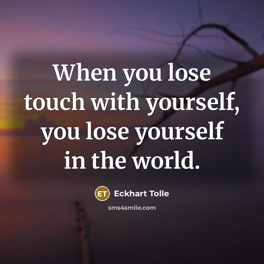 “When you lose touch with yourself, you lose yourself in…” quote by Eckhart Tolle