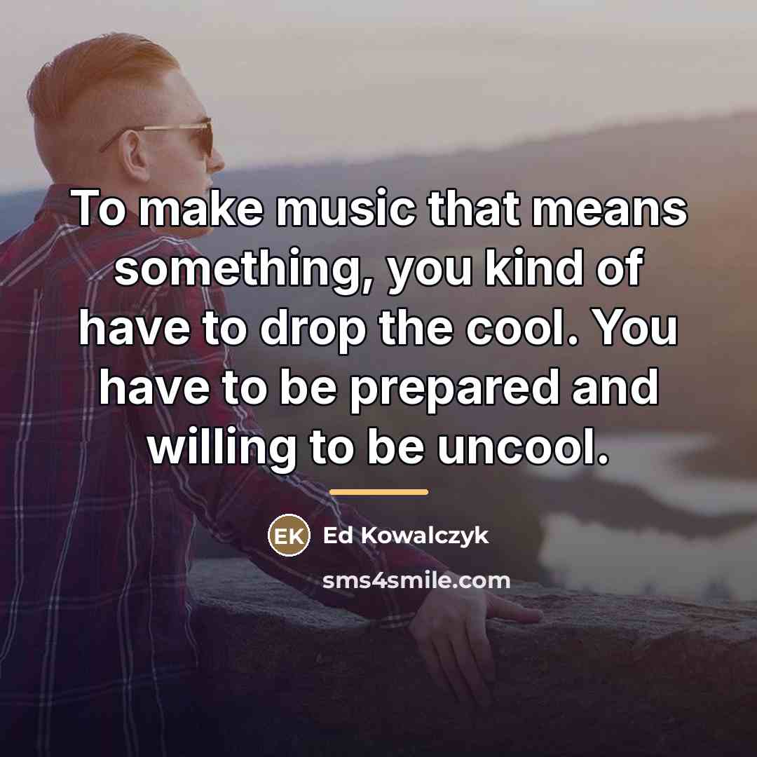 “To make music that means something, you kind of have…” quote by Ed Kowalczyk