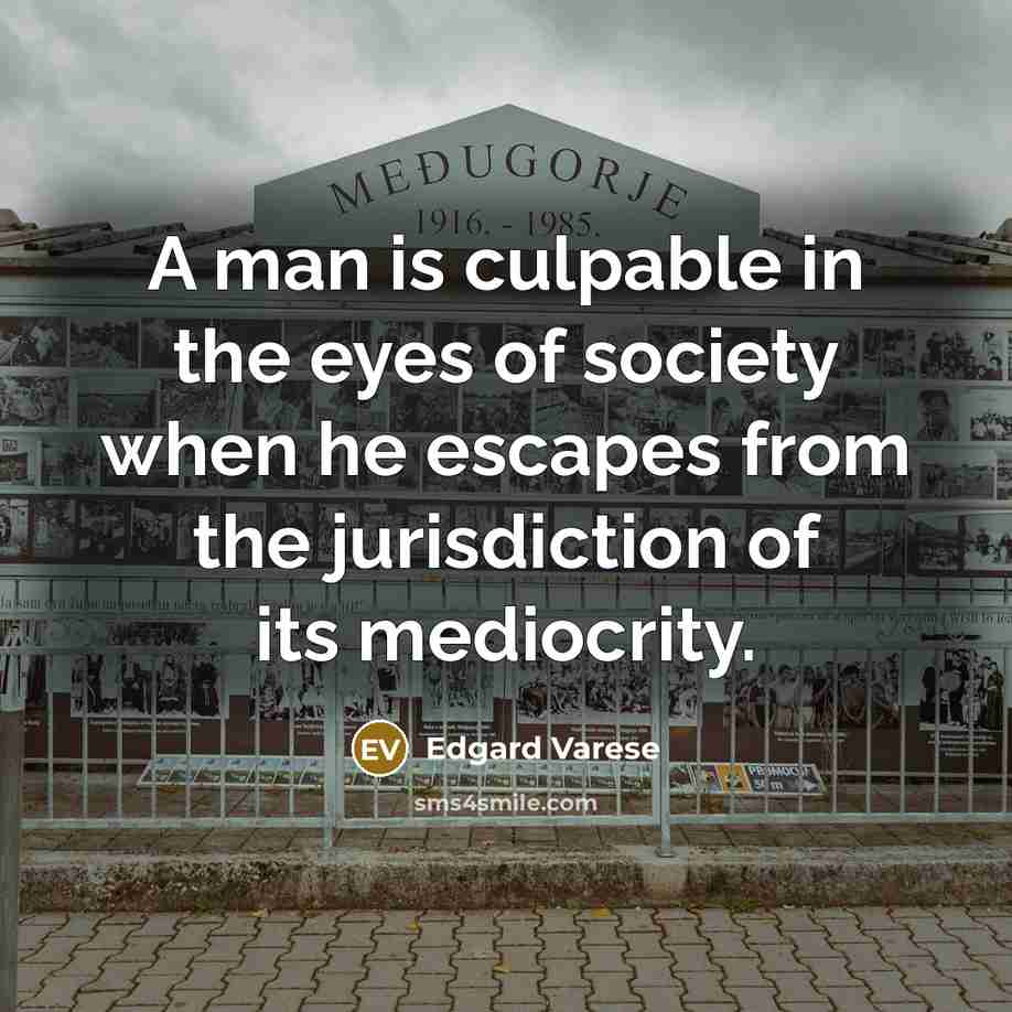 “A man is culpable in the eyes of society when he escapes from the jurisdiction of its mediocrity.” quote by Edgard Varese
