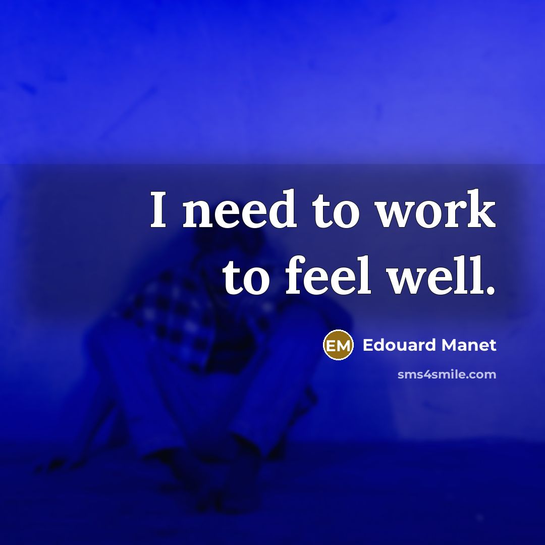 “I need to work to feel well.” quote by Edouard Manet