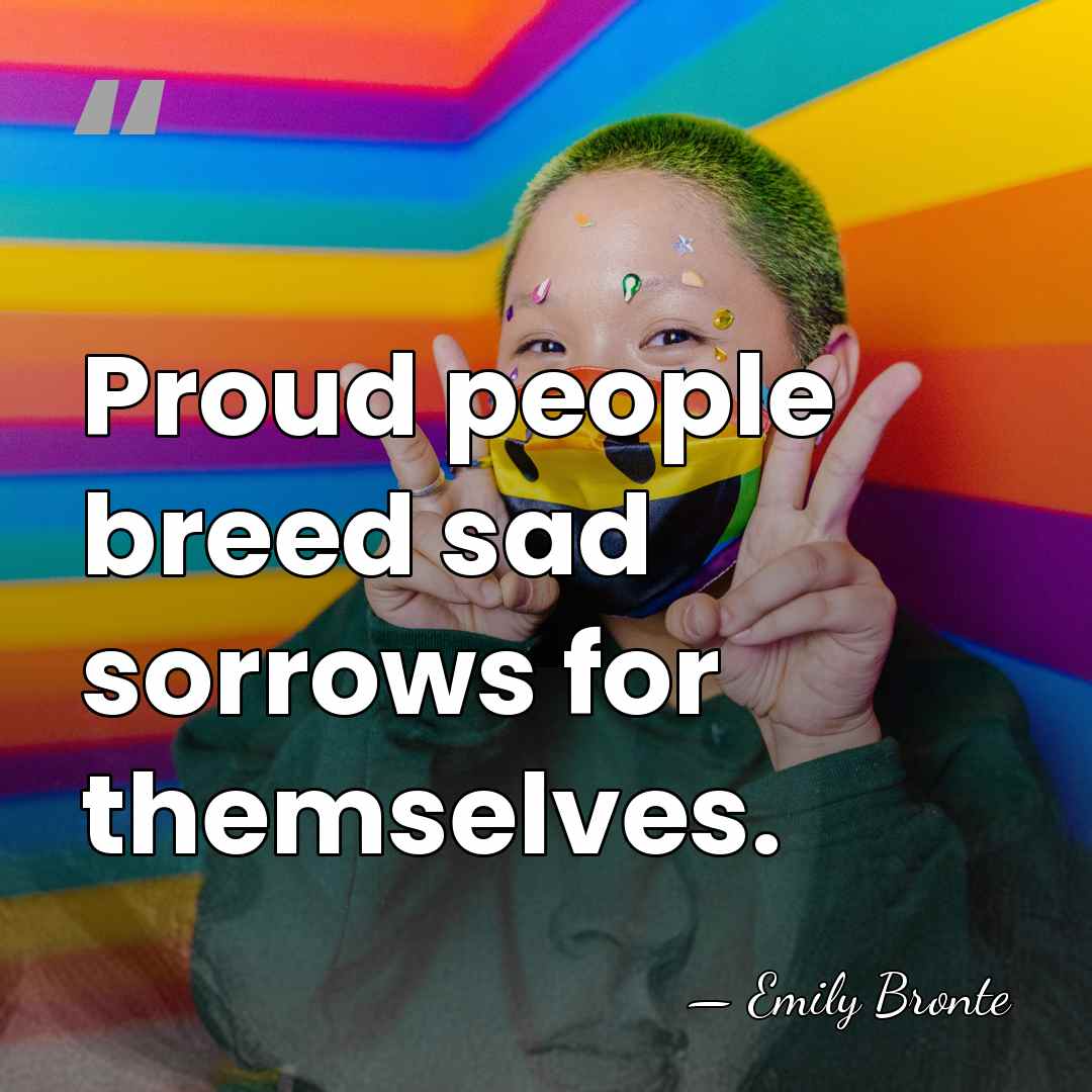 Proud people breed sad sorrows for themselves. - Emily Bronte