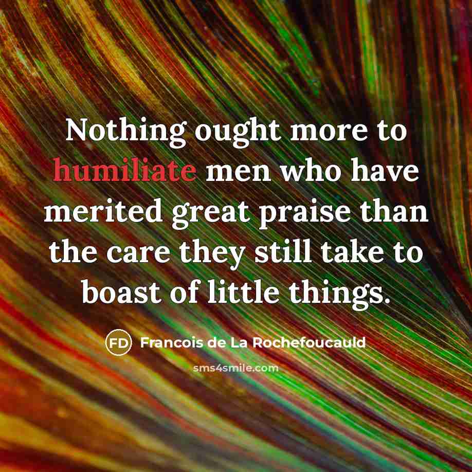 “Nothing ought more to humiliate men who have merited great…” quote by Francois de La Rochefoucauld