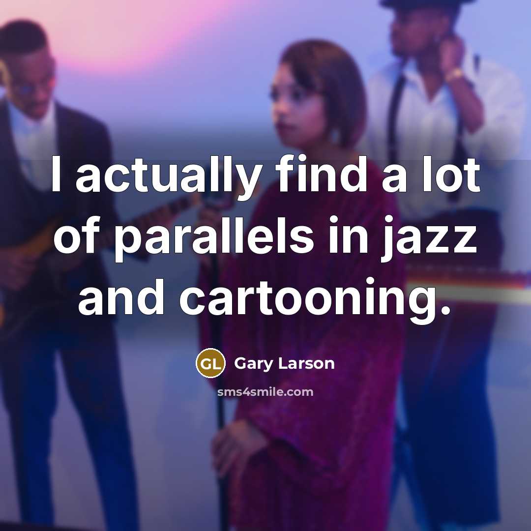 “I actually find a lot of parallels in jazz and…” quote by Gary Larson